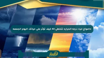 «أمواج حر» درجة الحرارة تتخطى 40 كيف تؤثر على حياتك اليوم الجمعة